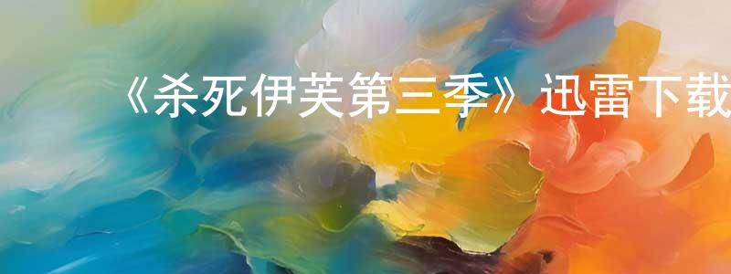 ﻿蔡永兵发布﻿《杀死伊芙第三季》迅雷下载/在线观看-犯罪历史-美剧天堂